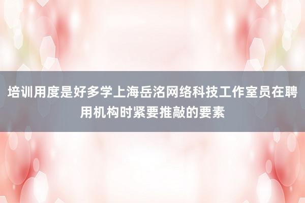 培训用度是好多学上海岳洺网络科技工作室员在聘用机构时紧要推敲的要素